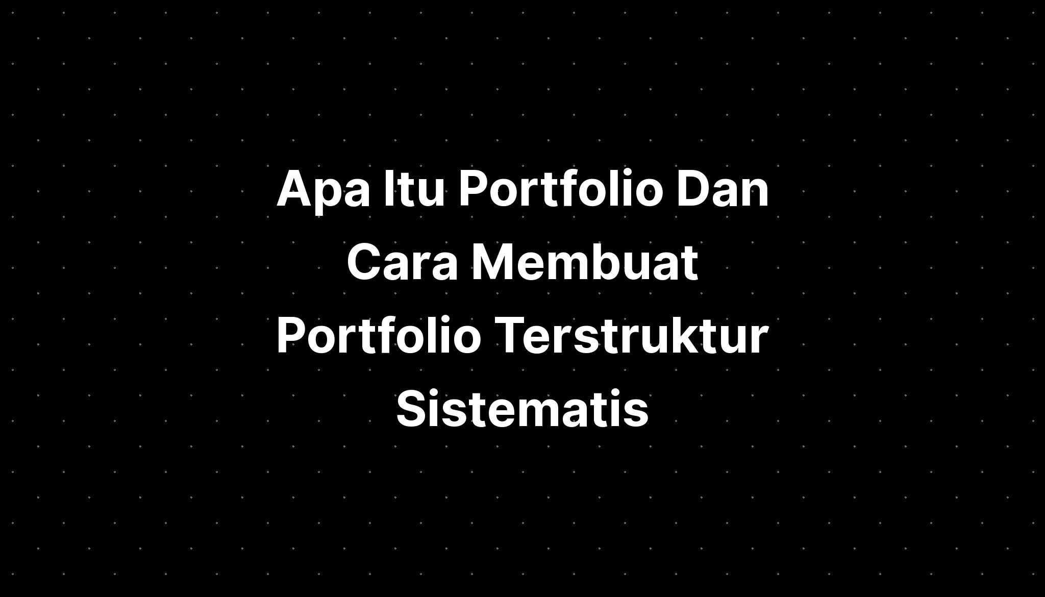 Apa Itu Portfolio Dan Cara Membuat Portfolio Terstruktur Sistematis